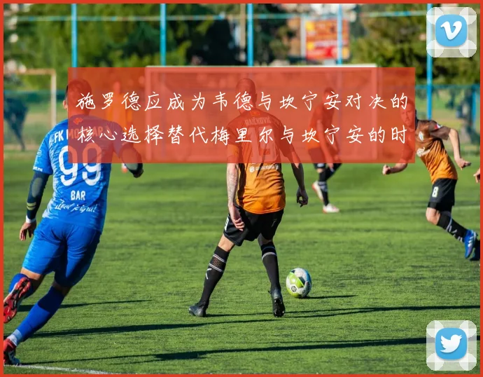施罗德应成为韦德与坎宁安对决的核心选择替代梅里尔与坎宁安的时间分配