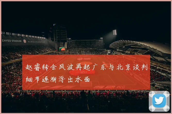 赵睿转会风波再起广东与北京谈判细节逐渐浮出水面