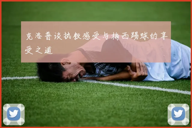 克洛普谈执教感受与梅西踢球的享受之道