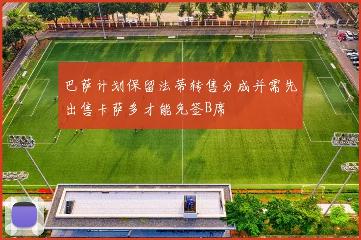 巴萨计划保留法蒂转售分成并需先出售卡萨多才能免签B席