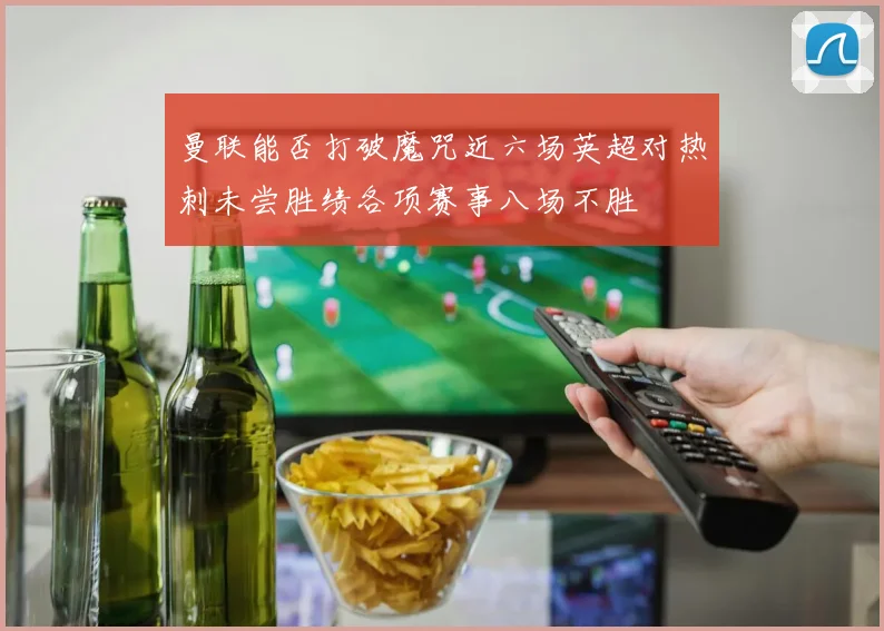 曼联能否打破魔咒近六场英超对热刺未尝胜绩各项赛事八场不胜