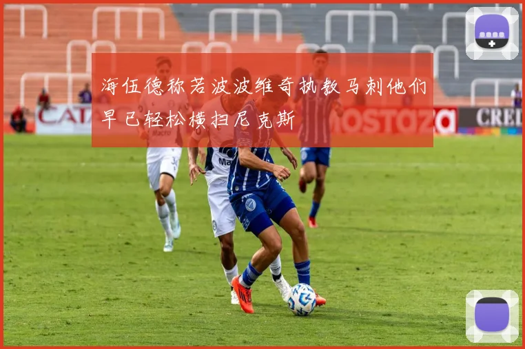 海伍德称若波波维奇执教马刺他们早已轻松横扫尼克斯