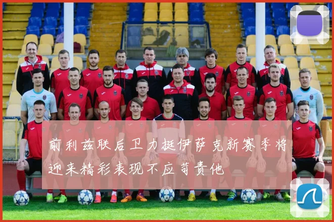 前利兹联后卫力挺伊萨克新赛季将迎来精彩表现不应苛责他