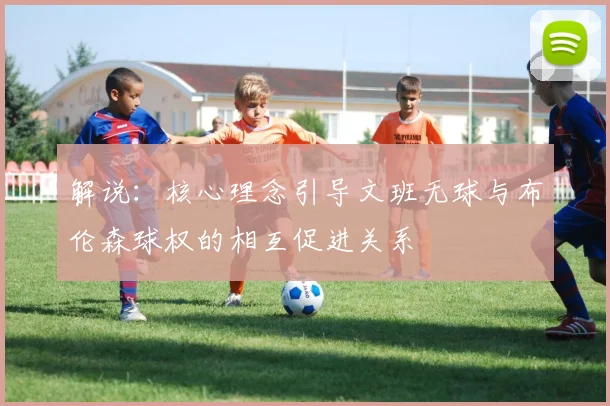 解说：核心理念引导文班无球与布伦森球权的相互促进关系