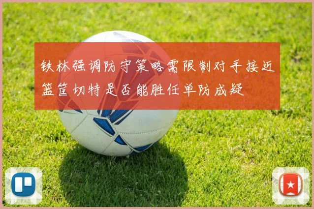 铁林强调防守策略需限制对手接近篮筐切特是否能胜任单防成疑