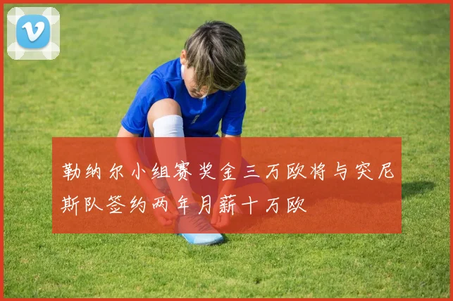 勒纳尔小组赛奖金三万欧将与突尼斯队签约两年月薪十万欧