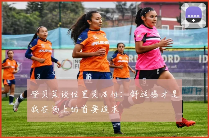 登贝莱谈位置灵活性：舒适感才是我在场上的首要追求